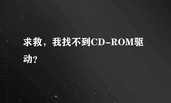 求救，我找不到CD-ROM驱动？