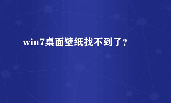win7桌面壁纸找不到了？