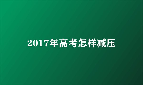 2017年高考怎样减压