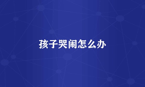 孩子哭闹怎么办