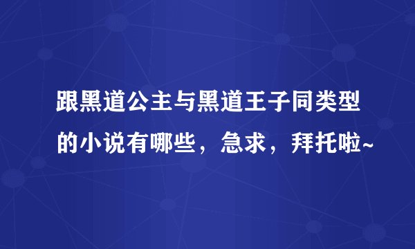 跟黑道公主与黑道王子同类型的小说有哪些，急求，拜托啦~