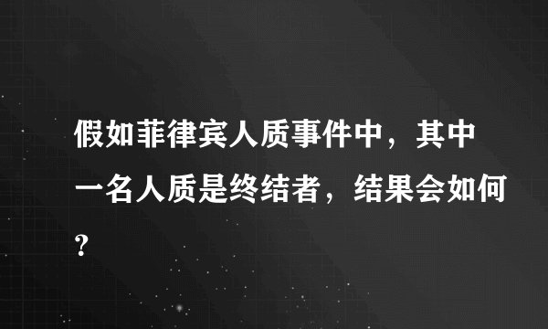 假如菲律宾人质事件中，其中一名人质是终结者，结果会如何？