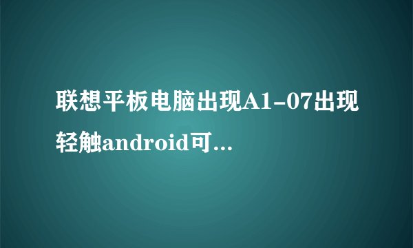 联想平板电脑出现A1-07出现轻触android可以开始点击不动怎么办
