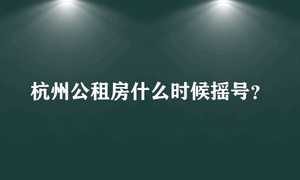 杭州公租房什么时候摇号？