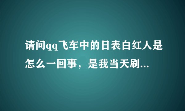 请问qq飞车中的日表白红人是怎么一回事，是我当天刷的表白喇叭超过日表白红人里的其中一位我就是红人了吗