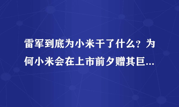 雷军到底为小米干了什么？为何小米会在上市前夕赠其巨额奖励？