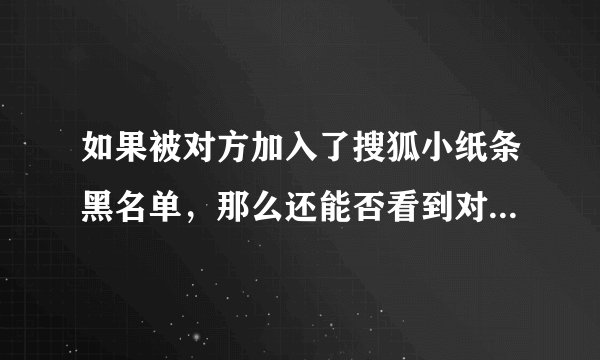 如果被对方加入了搜狐小纸条黑名单，那么还能否看到对方在线？