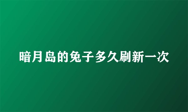 暗月岛的兔子多久刷新一次