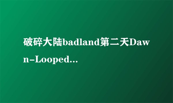 破碎大陆badland第二天Dawn-Looped通关攻略视频