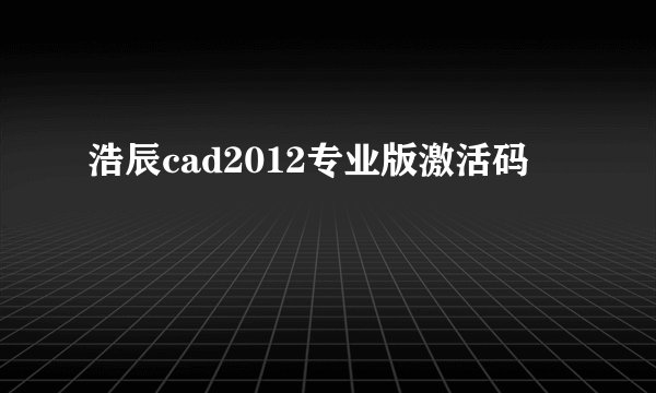 浩辰cad2012专业版激活码