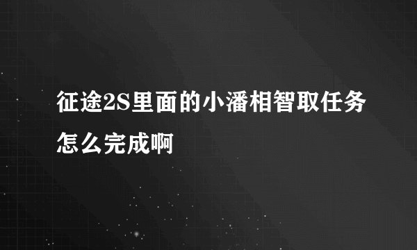 征途2S里面的小潘相智取任务怎么完成啊