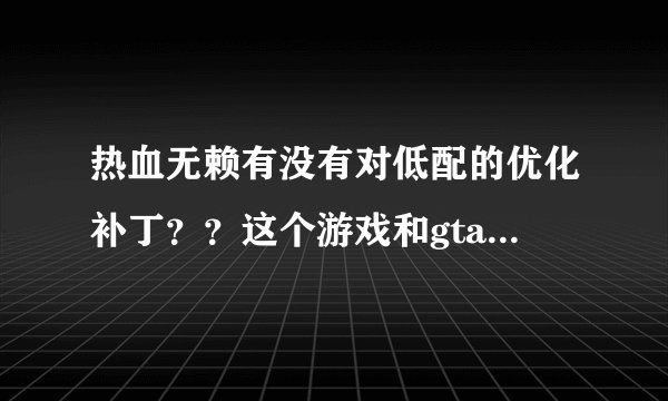 热血无赖有没有对低配的优化补丁？？这个游戏和gta4以及自由城之章哪个好玩？？能说出他们的优缺点吗