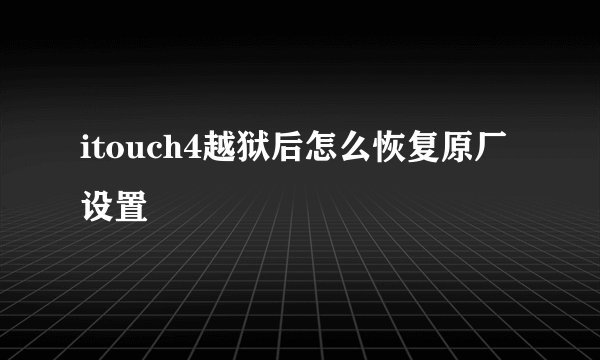 itouch4越狱后怎么恢复原厂设置