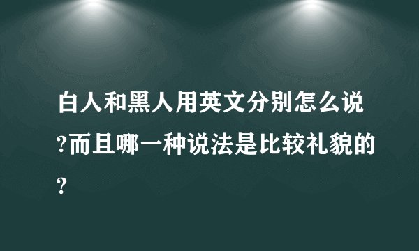 白人和黑人用英文分别怎么说?而且哪一种说法是比较礼貌的?