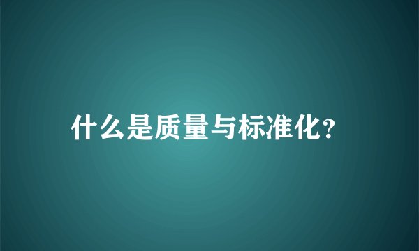 什么是质量与标准化？