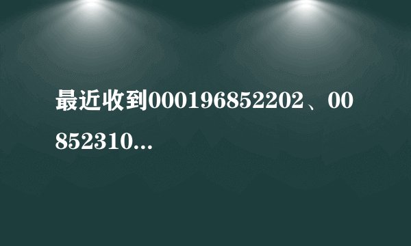 最近收到000196852202、0085231024441、000190852213这三个电话号码，说是香港某证券公司的，我疑是骗子集