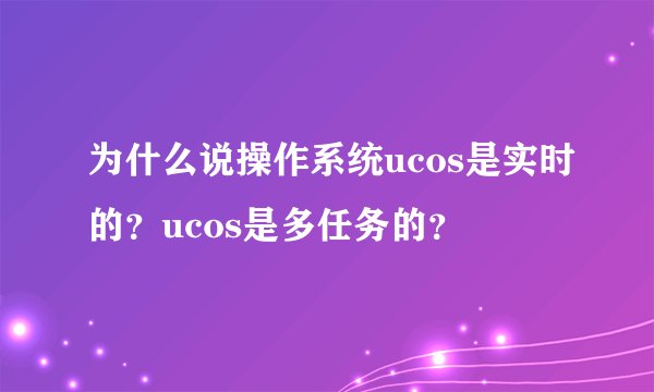 为什么说操作系统ucos是实时的？ucos是多任务的？