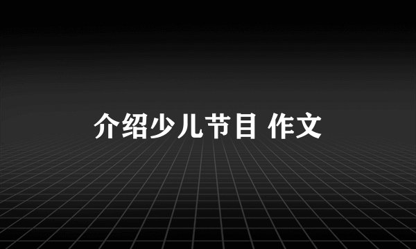 介绍少儿节目 作文