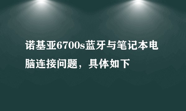 诺基亚6700s蓝牙与笔记本电脑连接问题，具体如下
