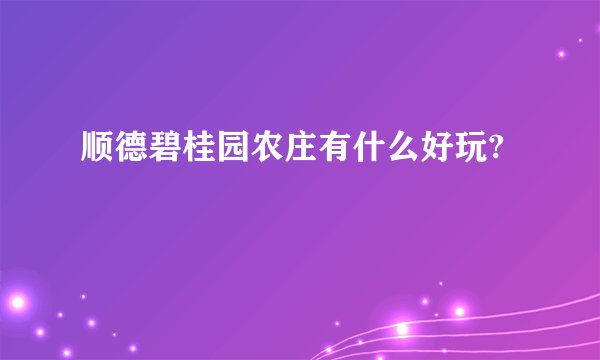 顺德碧桂园农庄有什么好玩?