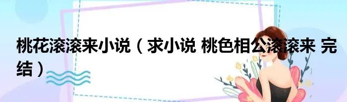 桃花滚滚来小说（求小说 桃色相公滚滚来 完结）
