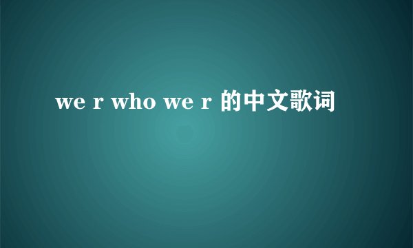 we r who we r 的中文歌词