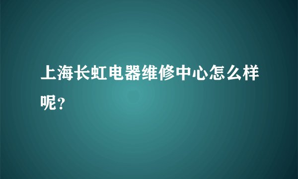 上海长虹电器维修中心怎么样呢？