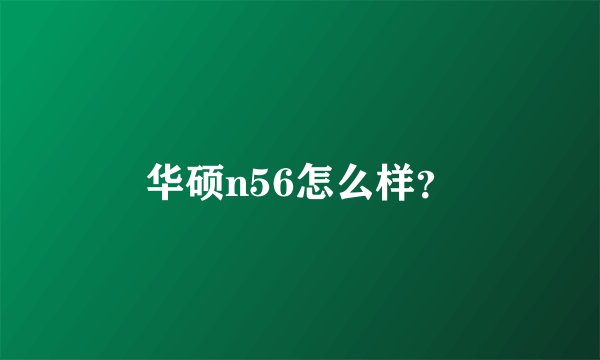 华硕n56怎么样？