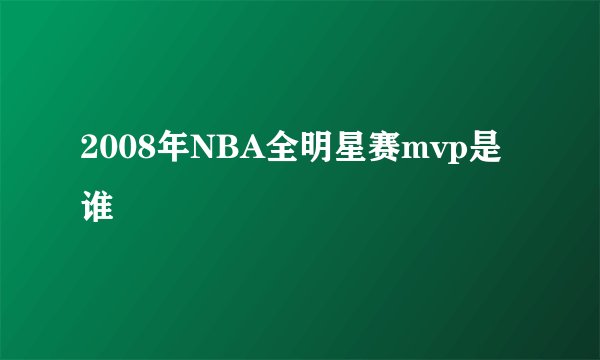 2008年NBA全明星赛mvp是谁
