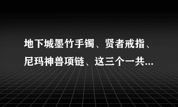 地下城墨竹手镯、贤者戒指、尼玛神兽项链、这三个一共需要多少钱？