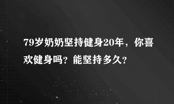 79岁奶奶坚持健身20年，你喜欢健身吗？能坚持多久？