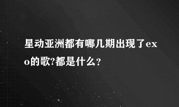 星动亚洲都有哪几期出现了exo的歌?都是什么？