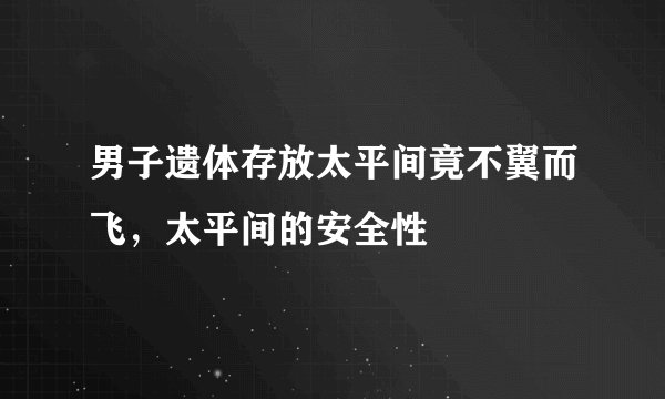 男子遗体存放太平间竟不翼而飞，太平间的安全性