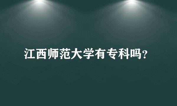 江西师范大学有专科吗？