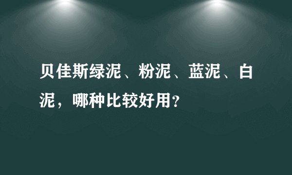 贝佳斯绿泥、粉泥、蓝泥、白泥，哪种比较好用？
