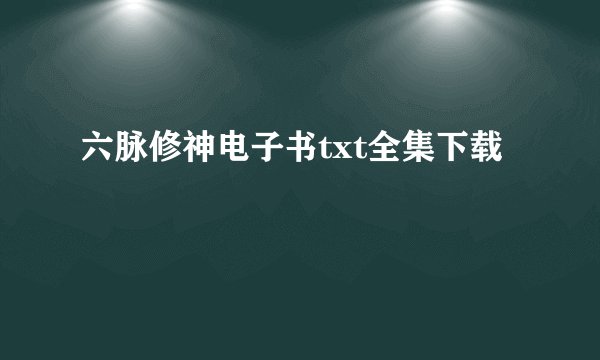 六脉修神电子书txt全集下载