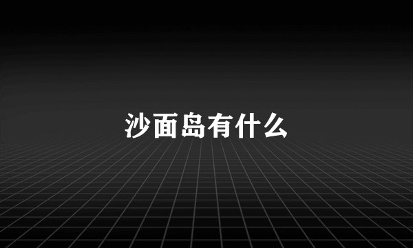 沙面岛有什么