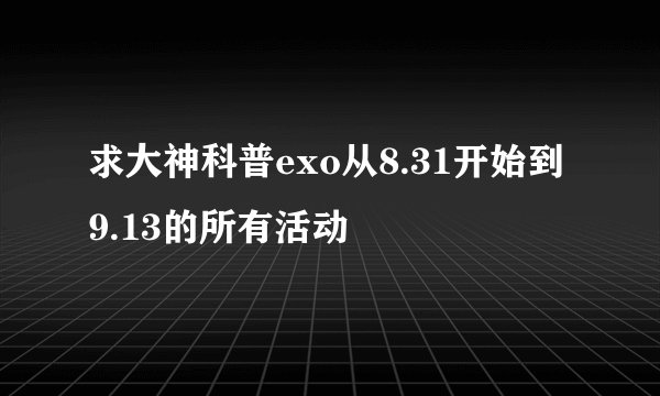 求大神科普exo从8.31开始到9.13的所有活动