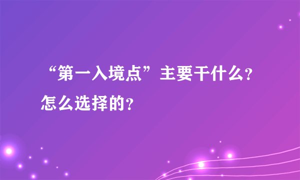 “第一入境点”主要干什么？怎么选择的？