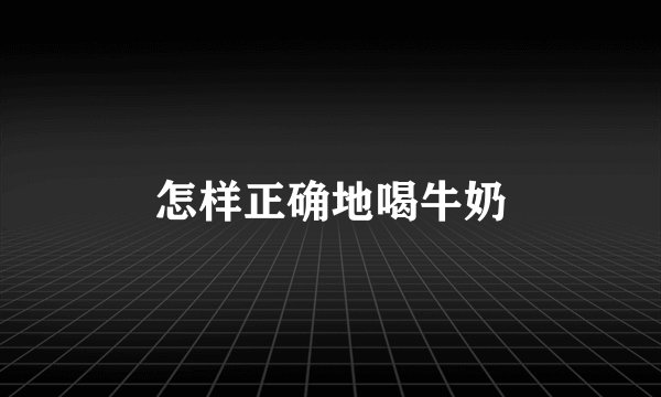 怎样正确地喝牛奶