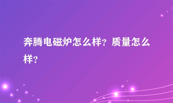 奔腾电磁炉怎么样？质量怎么样？