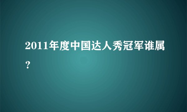 2011年度中国达人秀冠军谁属？
