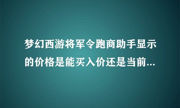 梦幻西游将军令跑商助手显示的价格是能买入价还是当前mpc的价格
