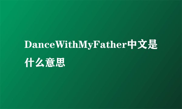 DanceWithMyFather中文是什么意思