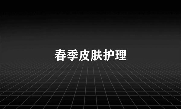 春季皮肤护理