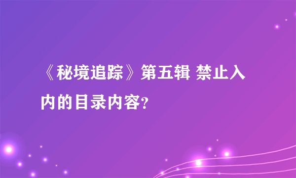 《秘境追踪》第五辑 禁止入内的目录内容？