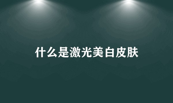 什么是激光美白皮肤