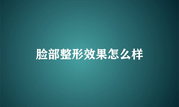 脸部整形效果怎么样