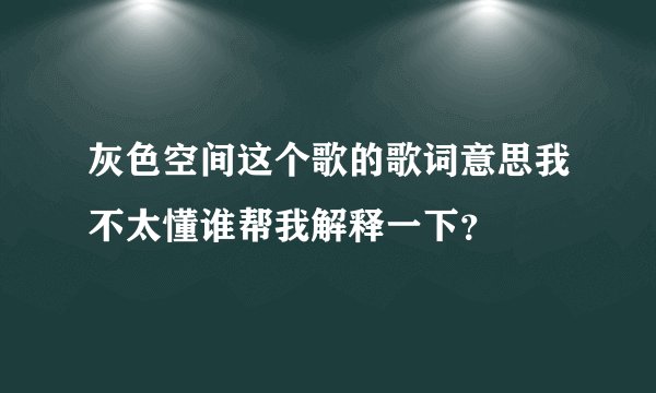 灰色空间这个歌的歌词意思我不太懂谁帮我解释一下？