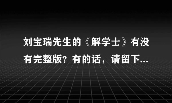 刘宝瑞先生的《解学士》有没有完整版？有的话，请留下下载地址或者是联系方式。
